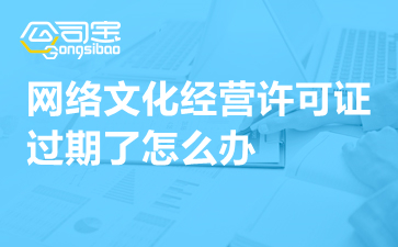 動漫影視公司網絡文化經營許可證過期怎么辦？一文詳解續期指南與補救措施